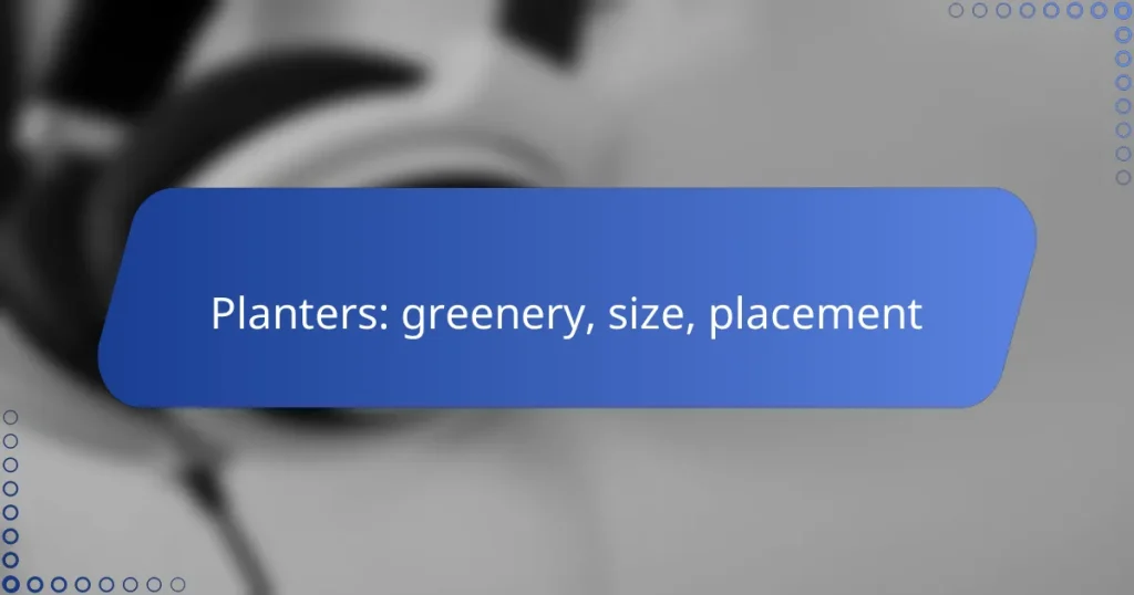 Planters: greenery, size, placement