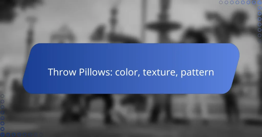 Throw Pillows: color, texture, pattern