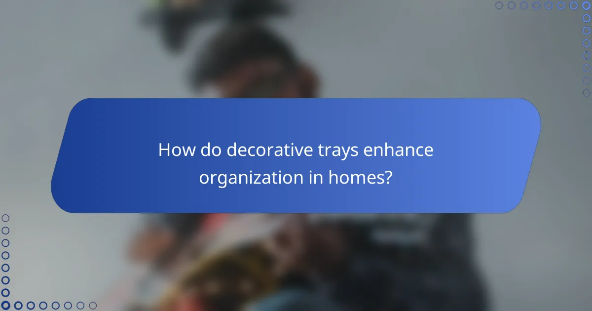 How do decorative trays enhance organization in homes?