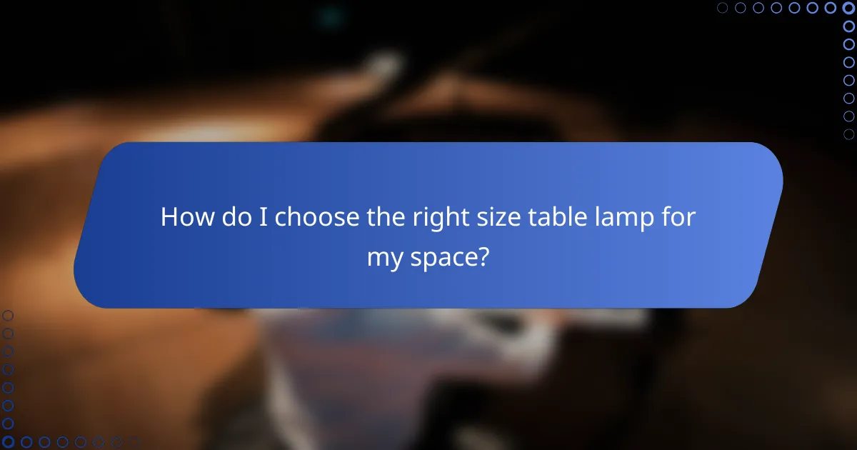 How do I choose the right size table lamp for my space?