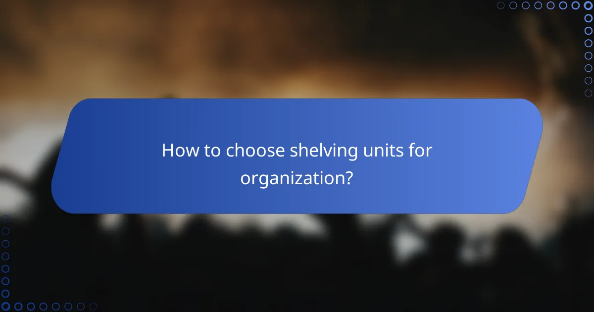 How to choose shelving units for organization?