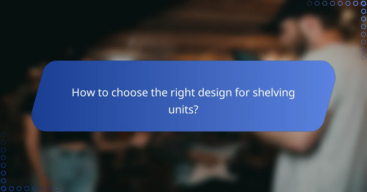 How to choose the right design for shelving units?
