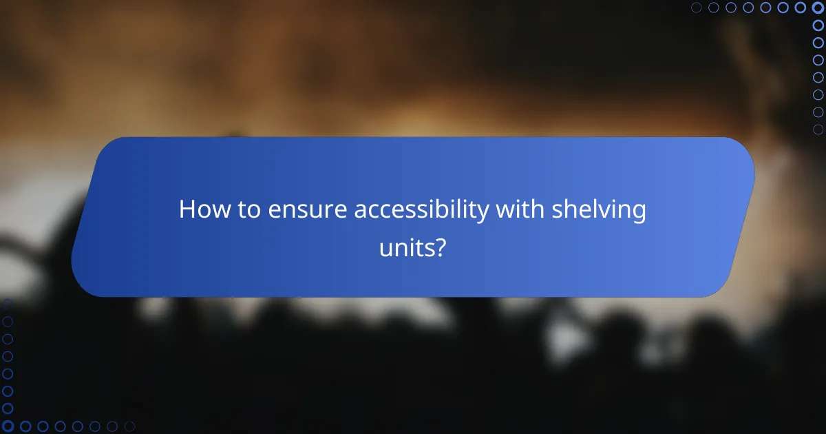 How to ensure accessibility with shelving units?
