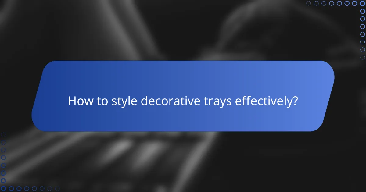 How to style decorative trays effectively?