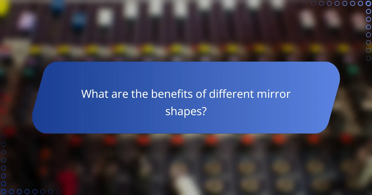 What are the benefits of different mirror shapes?