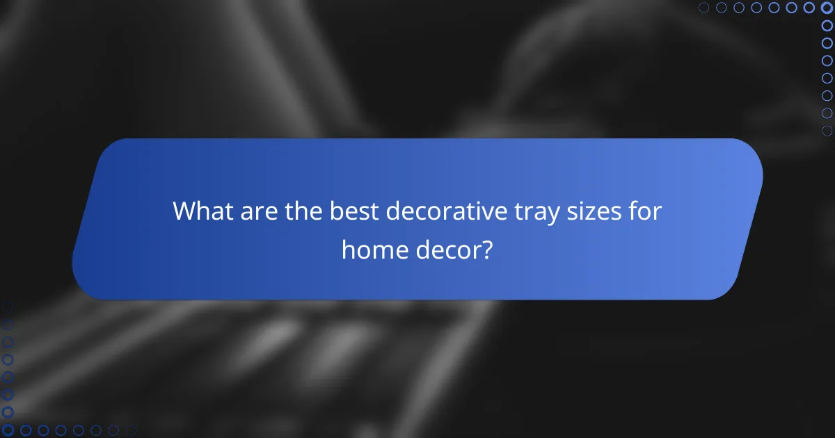 What are the best decorative tray sizes for home decor?