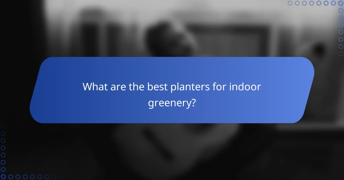 What are the best planters for indoor greenery?