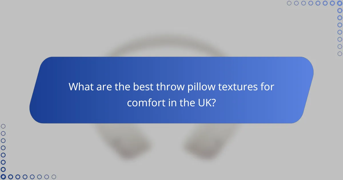 What are the best throw pillow textures for comfort in the UK?
