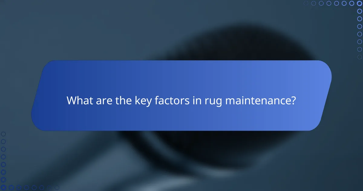 What are the key factors in rug maintenance?