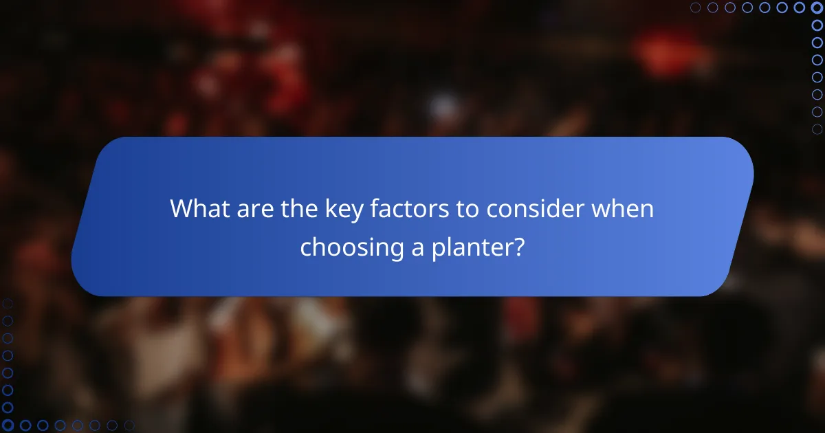 What are the key factors to consider when choosing a planter?